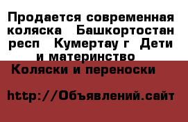 Продается современная коляска - Башкортостан респ., Кумертау г. Дети и материнство » Коляски и переноски   